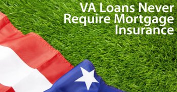 VA loans never require mortgage insurance - even for 100% mortgage loans